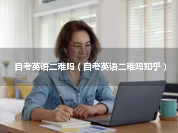 自考英语二难吗(自考英语二难吗知乎)
