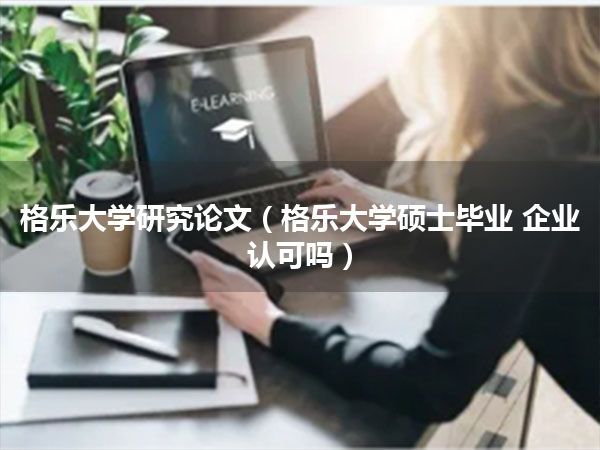 格乐大学研究论文(格乐大学硕士毕业 企业认可吗)