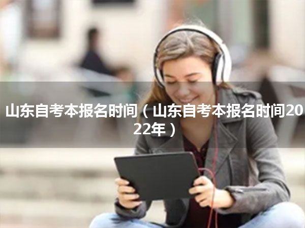 山东自考本报名时间(山东自考本报名时间2022年)