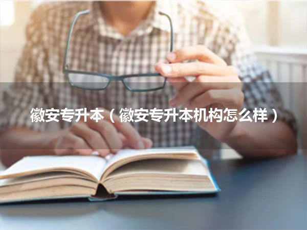 徽安专升本(徽安专升本机构怎么样)