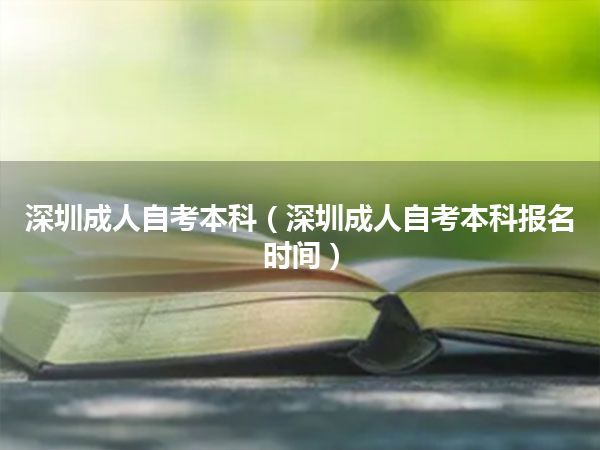 深圳成人自考本科(深圳成人自考本科报名时间)