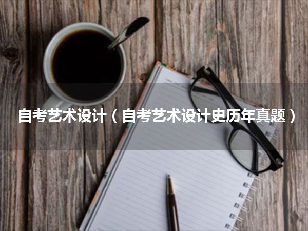 自考艺术设计(自考艺术设计史历年真题)
