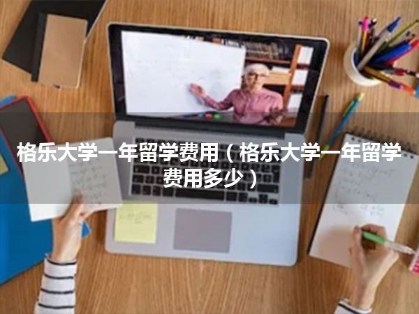 格乐大学一年留学费用(格乐大学一年留学费用多少)
