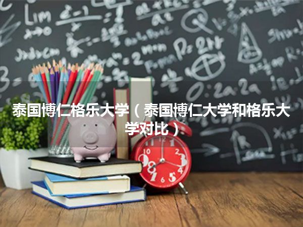 泰国博仁格乐大学(泰国博仁大学和格乐大学对比)