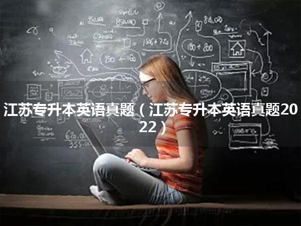 江苏专升本英语真题(江苏专升本英语真题2022)