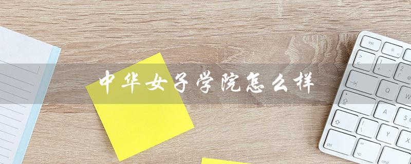 中华女子学院怎么样(中华女子学院的就业前景如何)