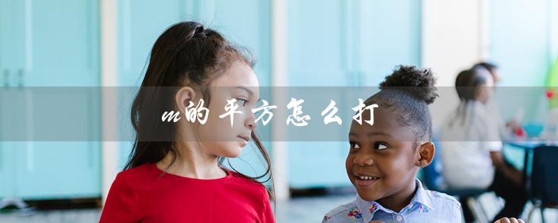 m的平方怎么打(如何打m²)
