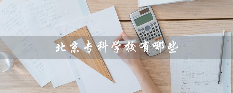 北京专科学校有哪些（北京专科学校录取分数线）