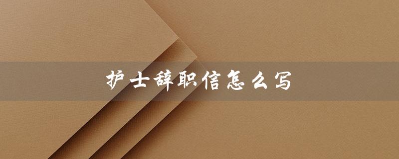 护士辞职信怎么写（护士辞职原因怎么写）