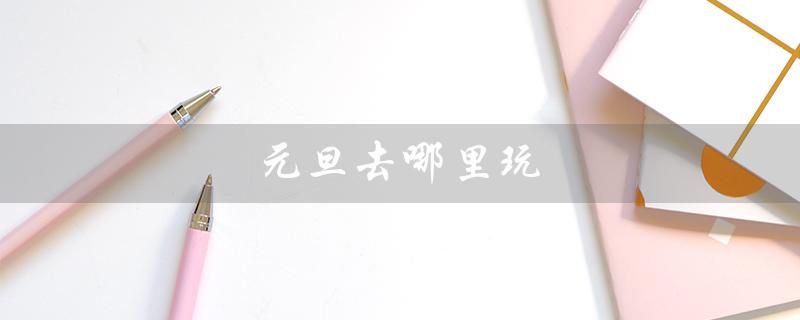 元旦去哪里玩(国内元旦旅游推荐)