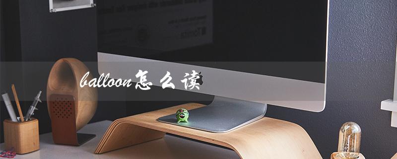 balloon怎么读(balloon读音是什么)