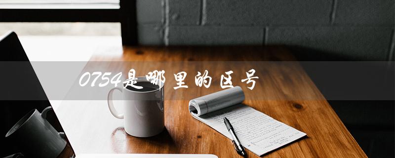 0754是哪里的区号（什么是0754催收电话）