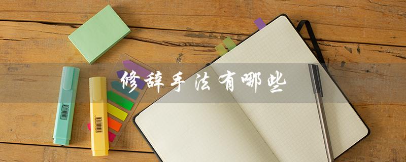 修辞手法有哪些（修辞手法有哪些及作用）