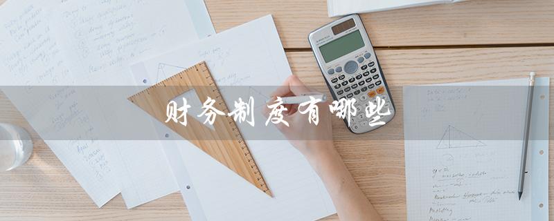 财务制度有哪些(公司财务制度有哪些)