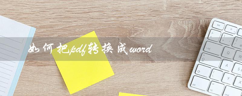 如何把pdf转换成word（免费转换PDF为Word）