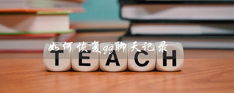 如何恢复qq聊天记录（如何恢复QQ聊天图片）