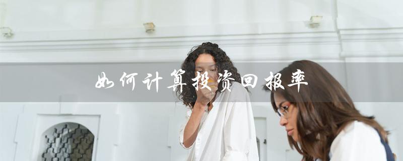 如何计算投资回报率(商铺投资回报率如何计算)