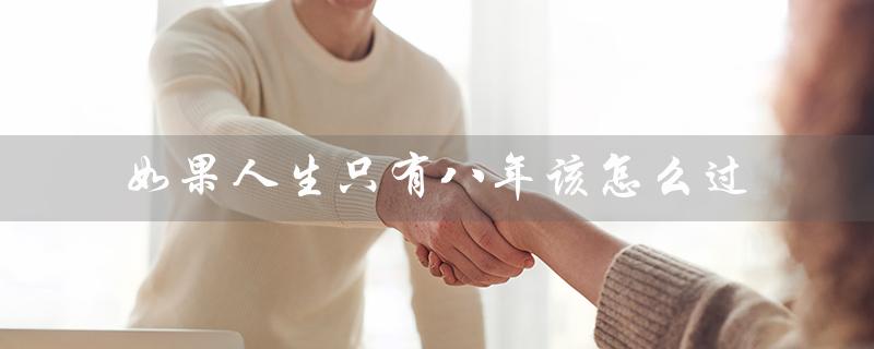 如果人生只有八年该怎么过（人生只有八年怎么过）