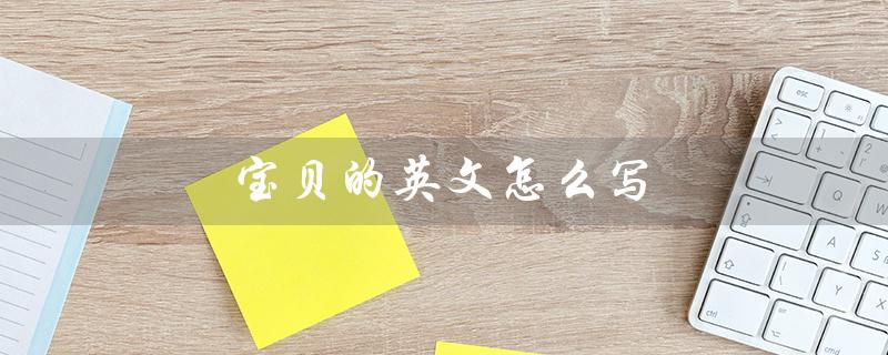 宝贝的英文怎么写(宝宝的英文单词怎么写)