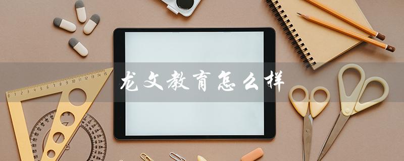 龙文教育怎么样（龙文教育怎么样）