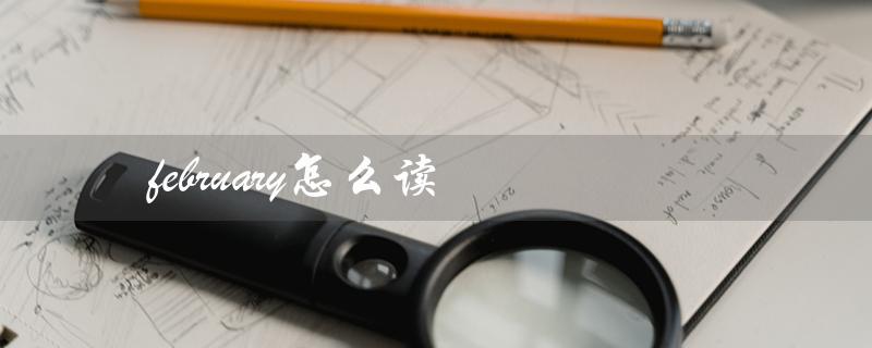 february怎么读（february的正确发音是什么）