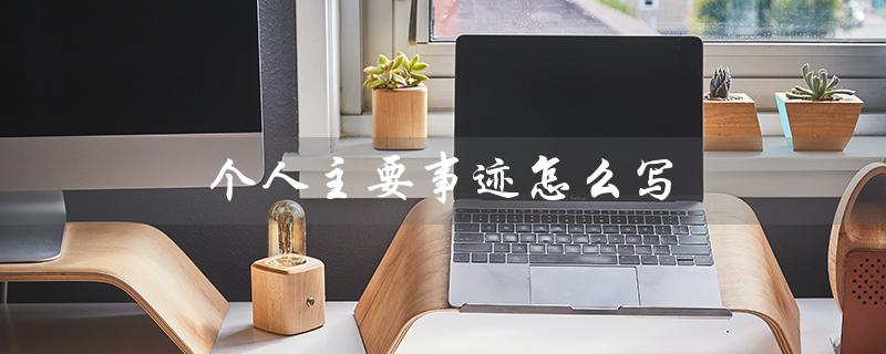 个人主要事迹怎么写（个人主要事迹怎么写）