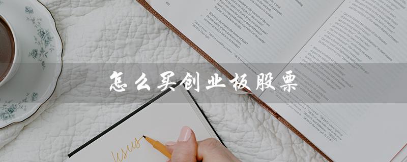 怎么买创业板股票（如何买创业板股票）