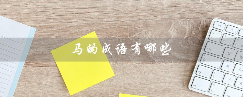 马的成语有哪些（马的成语有哪些）
