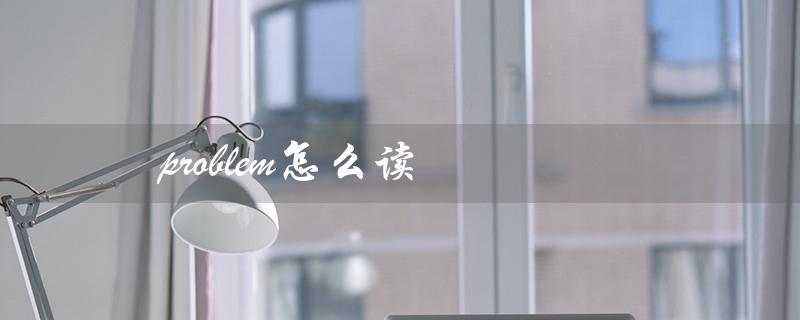 problem怎么读（problem的读音是什么）