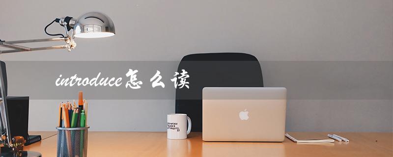 introduce怎么读（introduced怎么读）