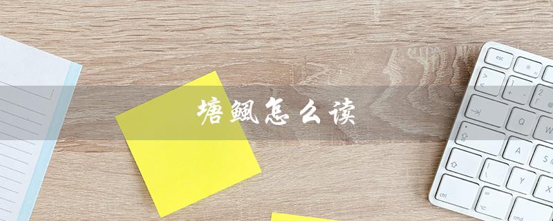 塘鲺怎么读（塘鲺怎么读）
