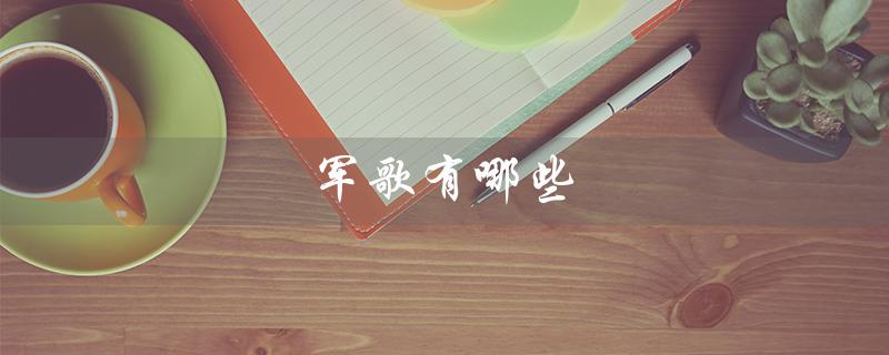 军歌有哪些(军歌有哪些好听)