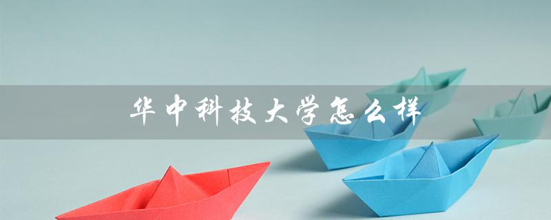 华中科技大学怎么样（华中科技大学排名）