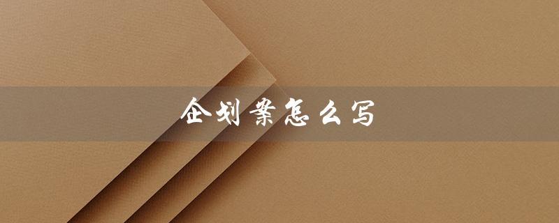 企划案怎么写（企划案宣传怎么写）