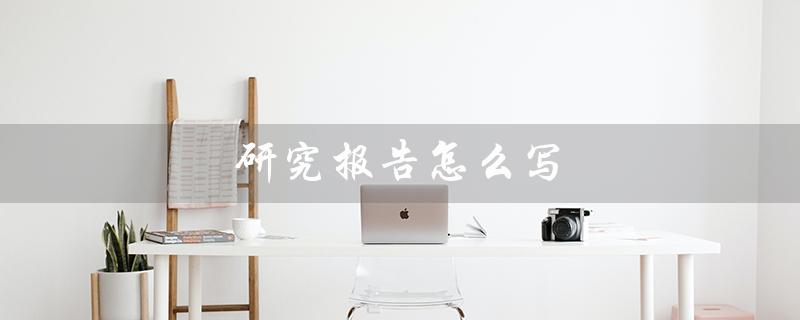 研究报告怎么写（研究报告怎么写）