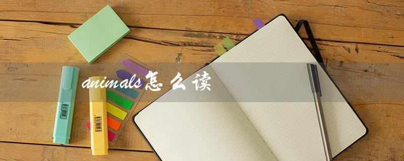 animals怎么读(animals读音及含义是什么)