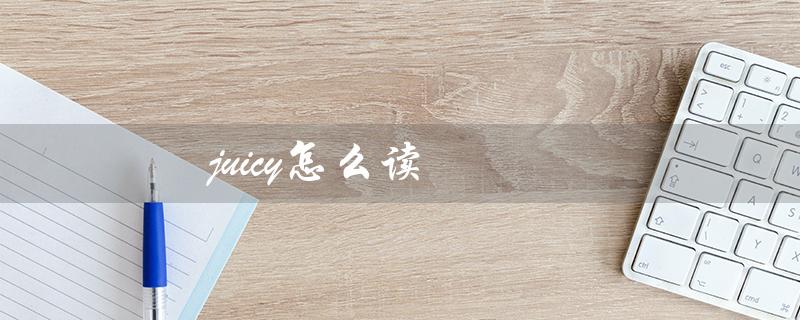 juicy怎么读（juicy的英语发音是什么）