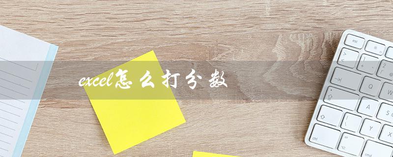 excel怎么打分数（Excel如何打分数形式）