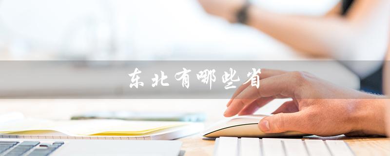 东北有哪些省（东北有哪些省）