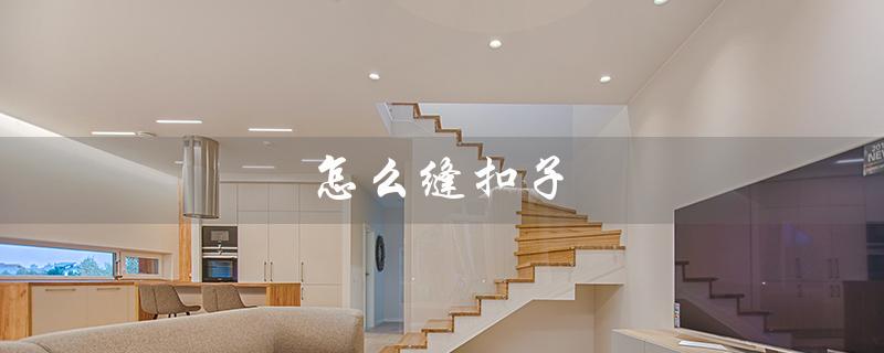 怎么缝扣子（缝扣子两个孔的方法是什么）