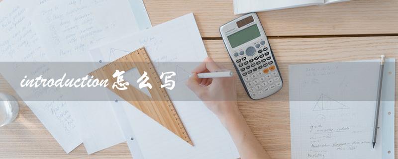introduction怎么写(论文introduction怎么写)