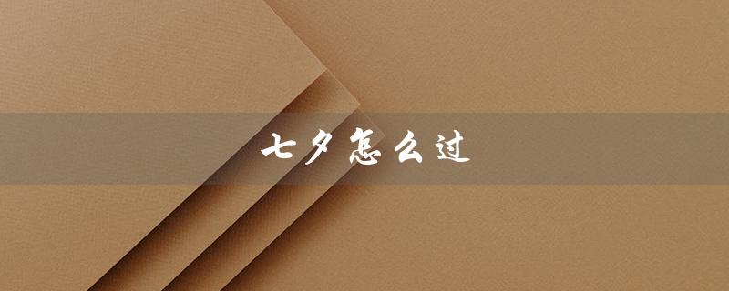 七夕怎么过（古人七夕怎么过）