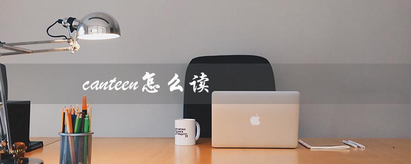 canteen怎么读(canteen的发音是什么)