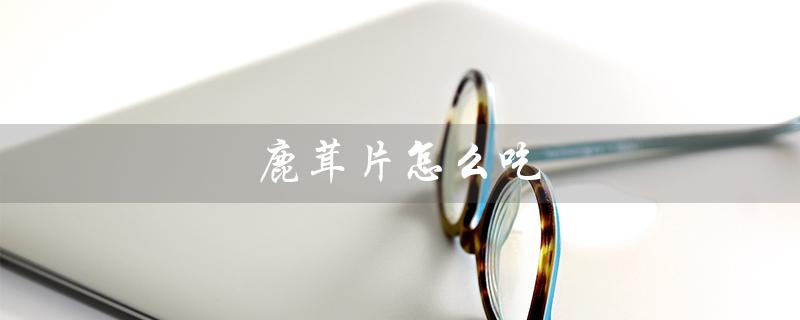 鹿茸片怎么吃（鹿茸片补肾壮阳最佳食用方法）