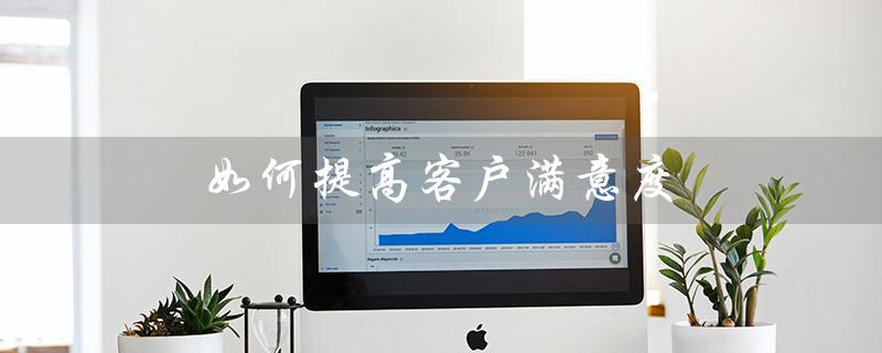 如何提高客户满意度(如何提高客户满意度)