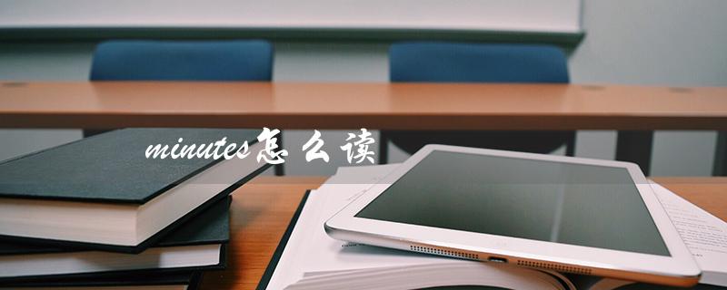minutes怎么读(minute的发音是什么)