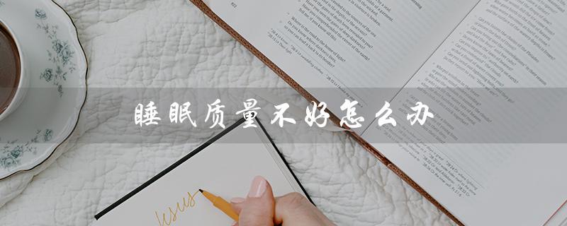 睡眠质量不好怎么办（睡眠质量如何改善）