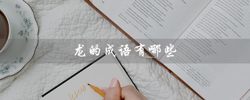 龙的成语有哪些(龙的成语有哪些)