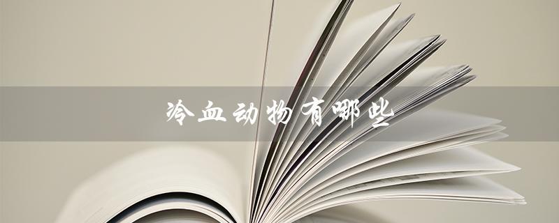 冷血动物有哪些（冷血动物有哪些）
