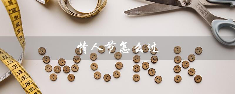 情人节怎么过（情人节怎么过）